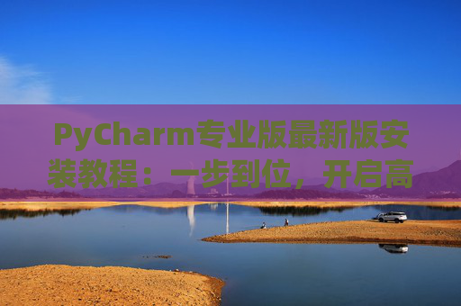 PyCharm专业版最新版安装教程：一步到位，开启高效Python开发之旅